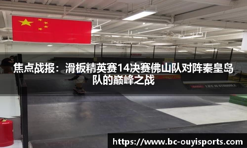 焦点战报：滑板精英赛14决赛佛山队对阵秦皇岛队的巅峰之战
